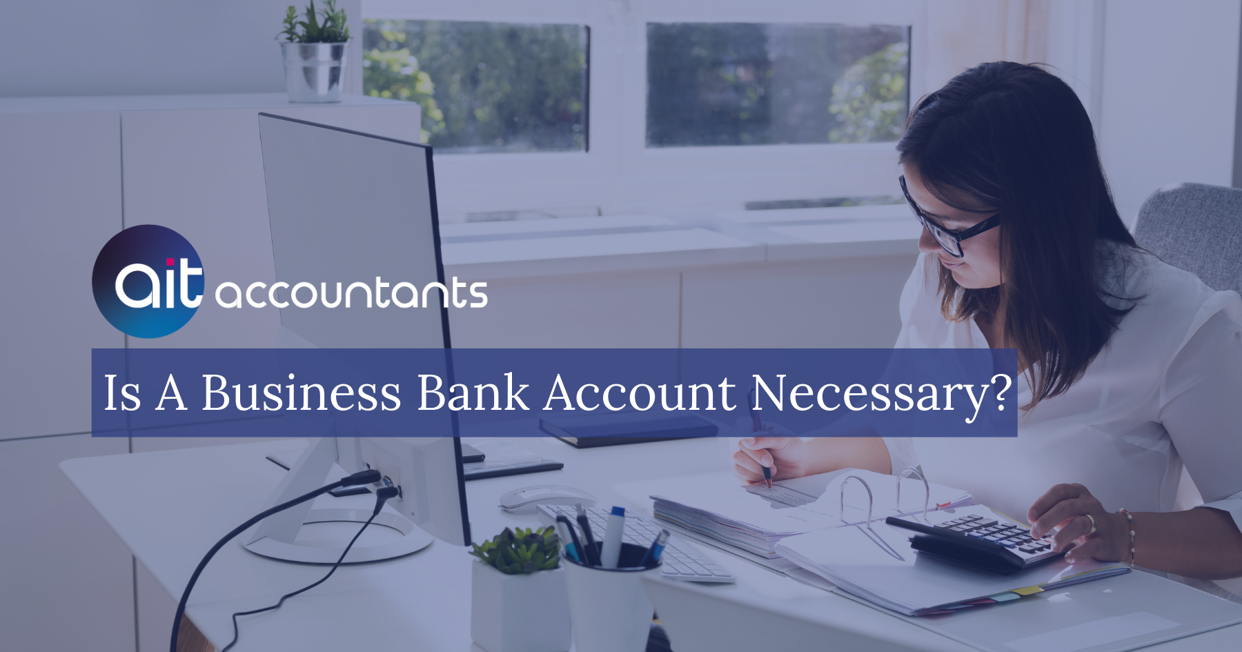 Is A Business Bank Account Necessary? | AIT Accountants